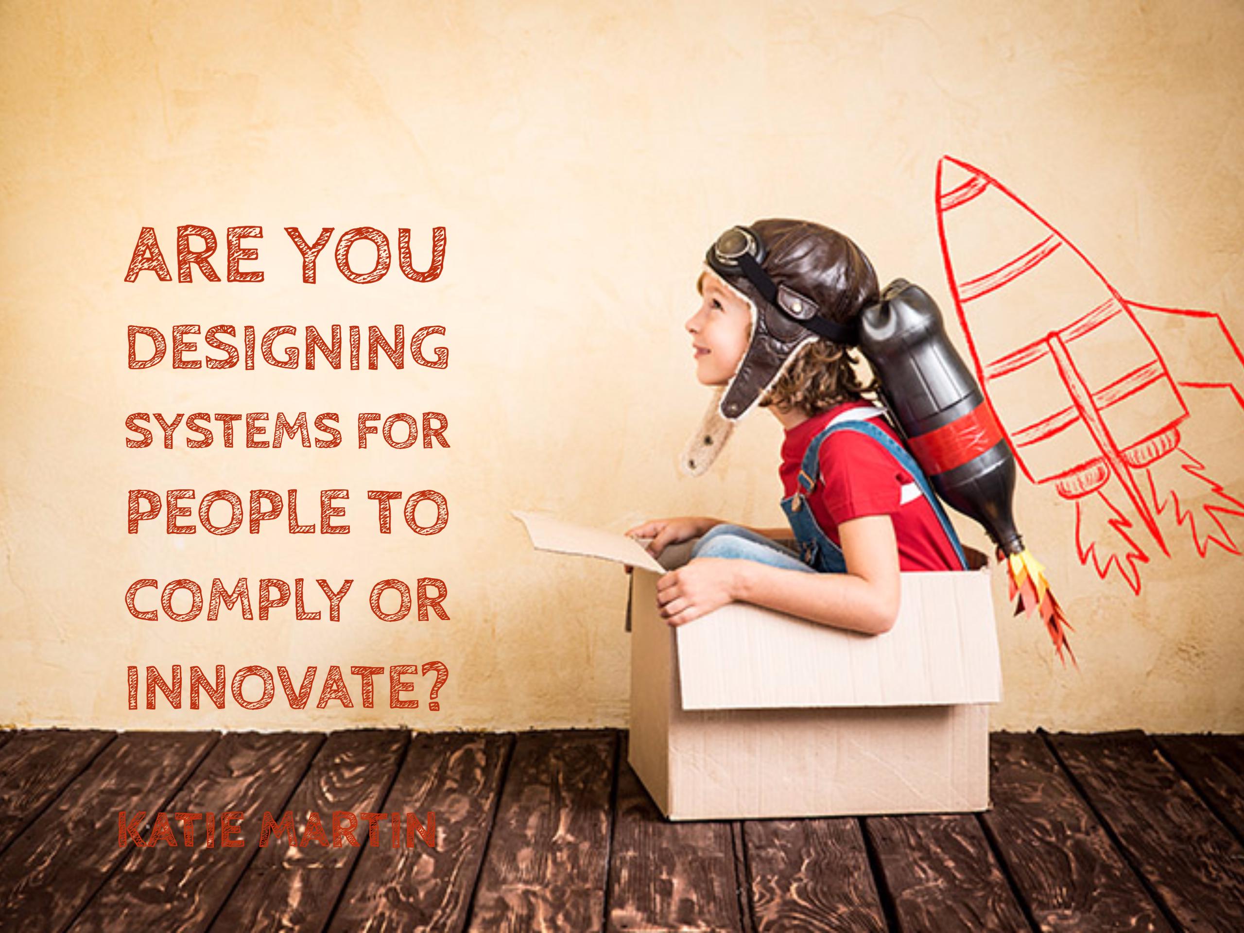 Are You Designing Systems for People to Comply or Innovate?